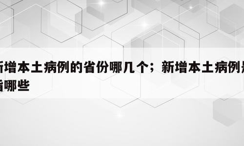 新增本土病例的省份哪几个；新增本土病例是指哪些