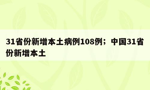 31省份新增本土病例108例；中国31省份新增本土