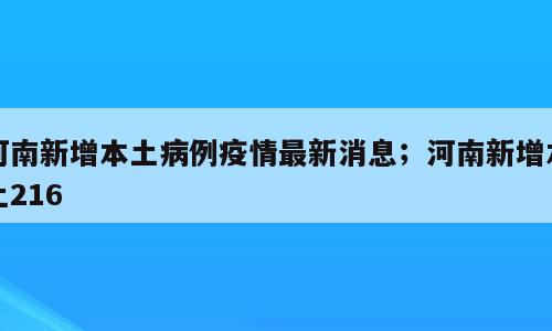 河南新增本土病例疫情最新消息；河南新增本土216