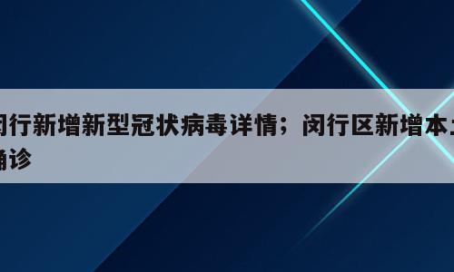 闵行新增新型冠状病毒详情；闵行区新增本土确诊
