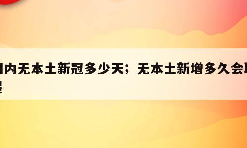 国内无本土新冠多少天；无本土新增多久会取星