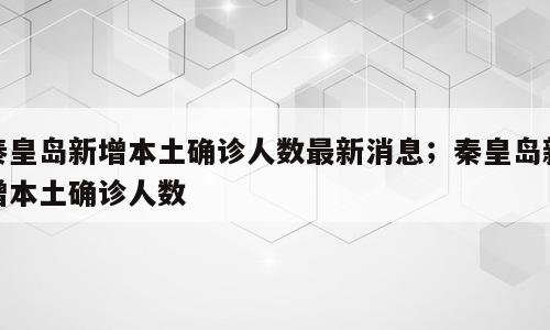 秦皇岛新增本土确诊人数最新消息；秦皇岛新增本土确诊人数