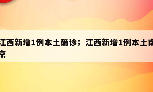 江西新增1例本土确诊；江西新增1例本土南京