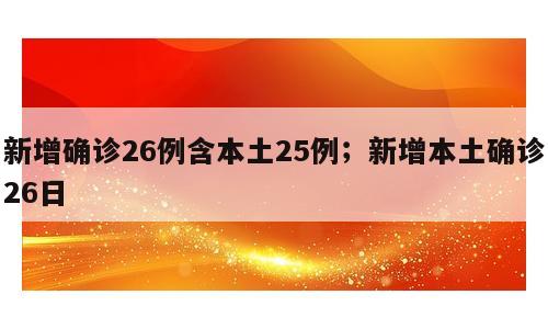 新增确诊26例含本土25例；新增本土确诊26日