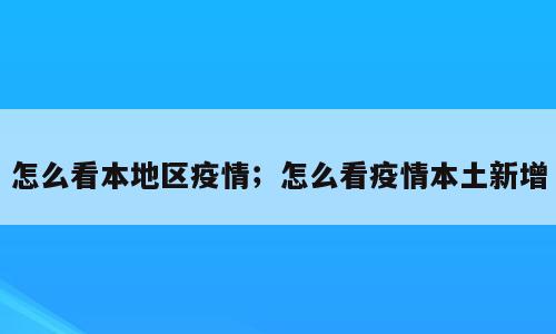 怎么看本地区疫情；怎么看疫情本土新增