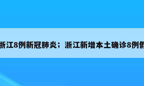 浙江8例新冠肺炎；浙江新增本土确诊8例假