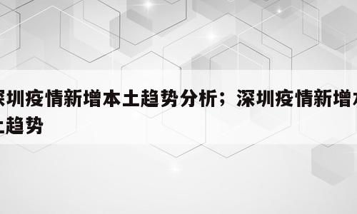深圳疫情新增本土趋势分析；深圳疫情新增本土趋势