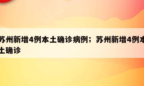 苏州新增4例本土确诊病例；苏州新增4例本土确诊