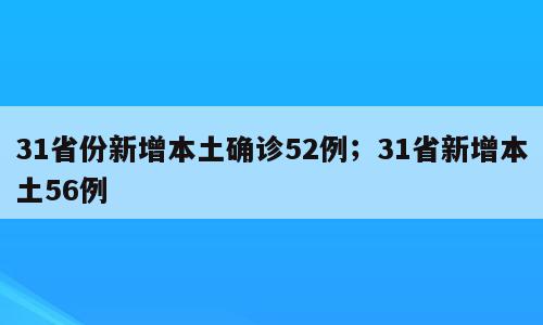 31省份新增本土确诊52例；31省新增本土56例