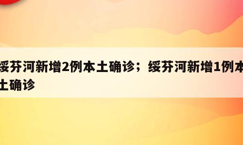 绥芬河新增2例本土确诊；绥芬河新增1例本土确诊