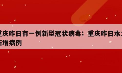 重庆昨日有一例新型冠状病毒；重庆昨日本土新增病例