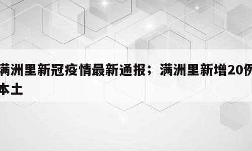 满洲里新冠疫情最新通报；满洲里新增20例本土