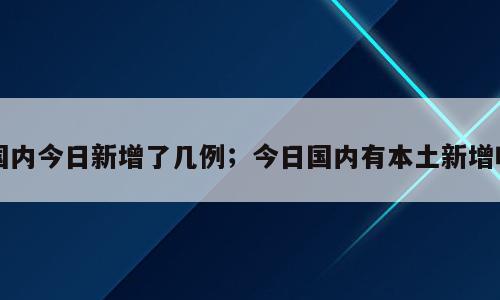 国内今日新增了几例；今日国内有本土新增吗