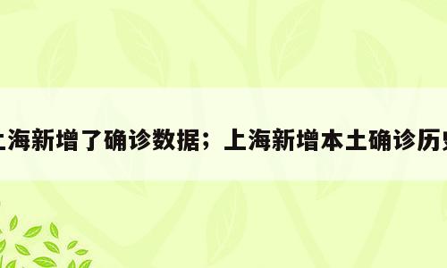 上海新增了确诊数据；上海新增本土确诊历史