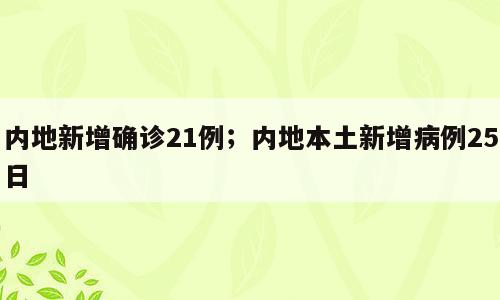 内地新增确诊21例；内地本土新增病例25日