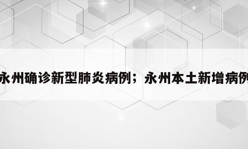 永州确诊新型肺炎病例；永州本土新增病例