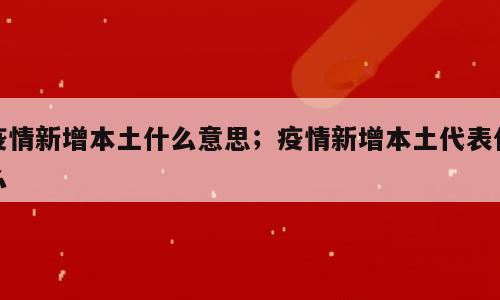 疫情新增本土什么意思；疫情新增本土代表什么