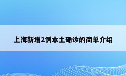 上海新增2例本土确诊的简单介绍