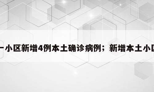 一小区新增4例本土确诊病例；新增本土小区