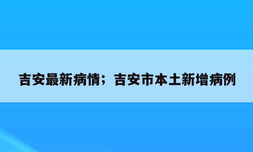 吉安最新病情；吉安市本土新增病例