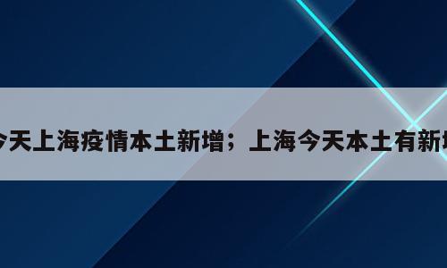 今天上海疫情本土新增；上海今天本土有新增