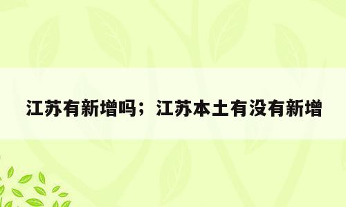 江苏有新增吗；江苏本土有没有新增