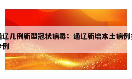通辽几例新型冠状病毒；通辽新增本土病例多少例