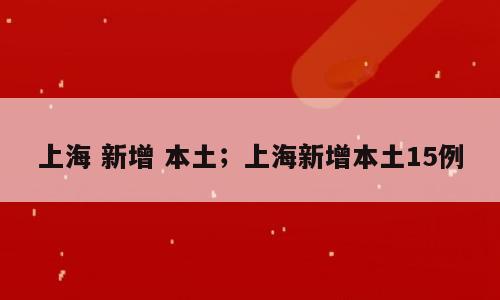 上海 新增 本土；上海新增本土15例
