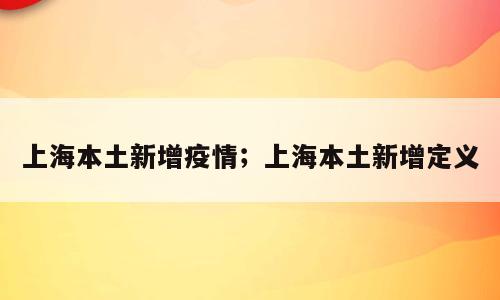 上海本土新增疫情；上海本土新增定义