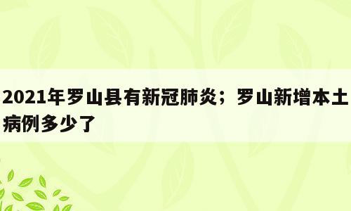 2021年罗山县有新冠肺炎；罗山新增本土病例多少了