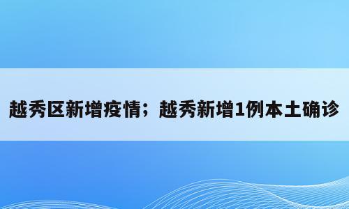 越秀区新增疫情；越秀新增1例本土确诊
