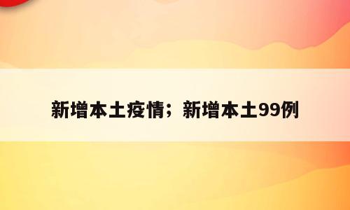 新增本土疫情；新增本土99例