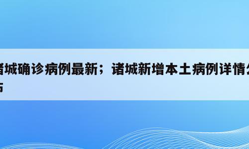 诸城确诊病例最新；诸城新增本土病例详情公布