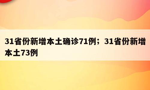 31省份新增本土确诊71例；31省份新增本土73例