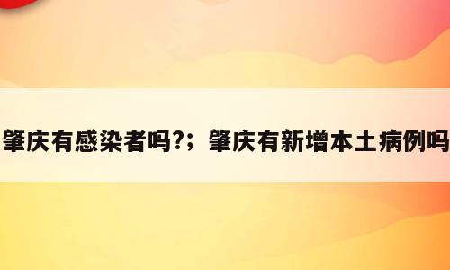 肇庆有感染者吗?；肇庆有新增本土病例吗