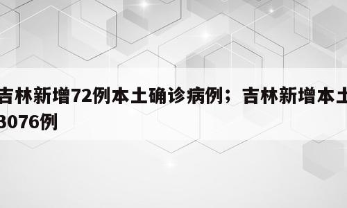 吉林新增72例本土确诊病例；吉林新增本土3076例