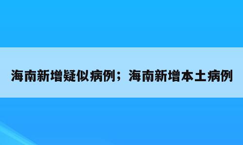 海南新增疑似病例；海南新增本土病例