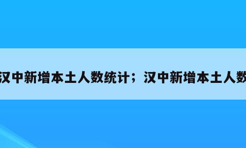 汉中新增本土人数统计；汉中新增本土人数