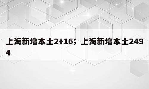 上海新增本土2+16；上海新增本土2494