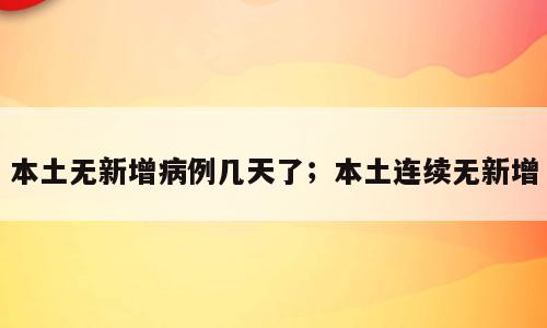 本土无新增病例几天了；本土连续无新增