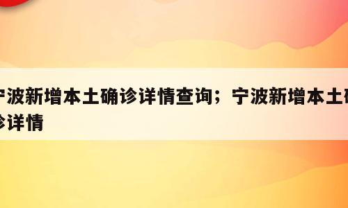 宁波新增本土确诊详情查询；宁波新增本土确诊详情