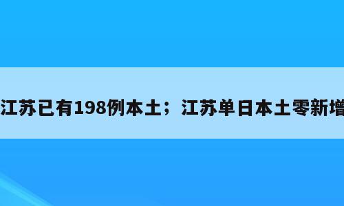 江苏已有198例本土；江苏单日本土零新增