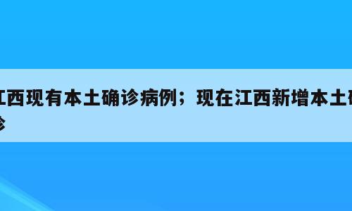 江西现有本土确诊病例；现在江西新增本土确诊