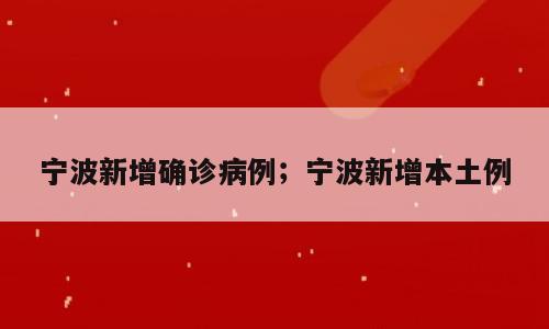 宁波新增确诊病例；宁波新增本土例