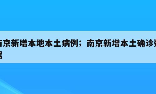 南京新增本地本土病例；南京新增本土确诊数据