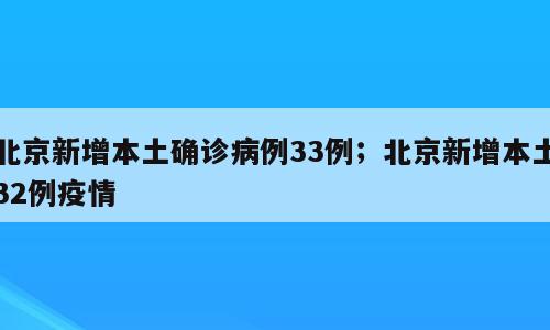 北京新增本土确诊病例33例；北京新增本土32例疫情
