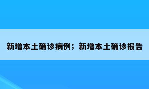 新增本土确诊病例；新增本土确诊报告