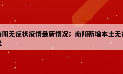 南阳无症状疫情最新情况；南阳新增本土无症状