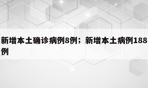 新增本土确诊病例8例；新增本土病例188例