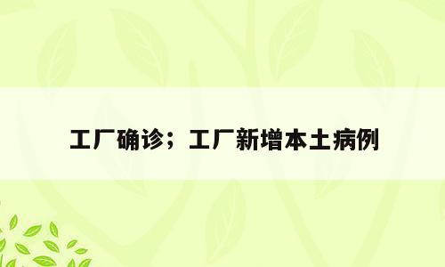 工厂确诊；工厂新增本土病例
